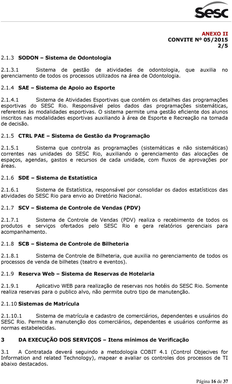 O sistema permite uma gestão eficiente dos alunos inscritos nas modalidades esportivas auxiliando à área de Esporte e Recreação na tomada de decisão. 2.1.5 CTRL PAE Sistema de Gestão da Programação 2.