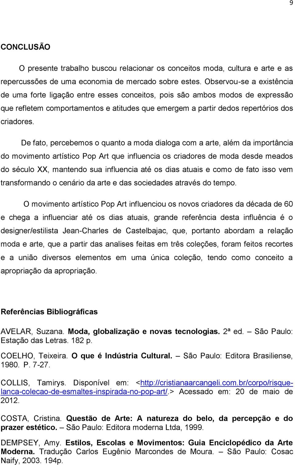 De fato, percebemos o quanto a moda dialoga com a arte, além da importância do movimento artístico Pop Art que influencia os criadores de moda desde meados do século XX, mantendo sua influencia até