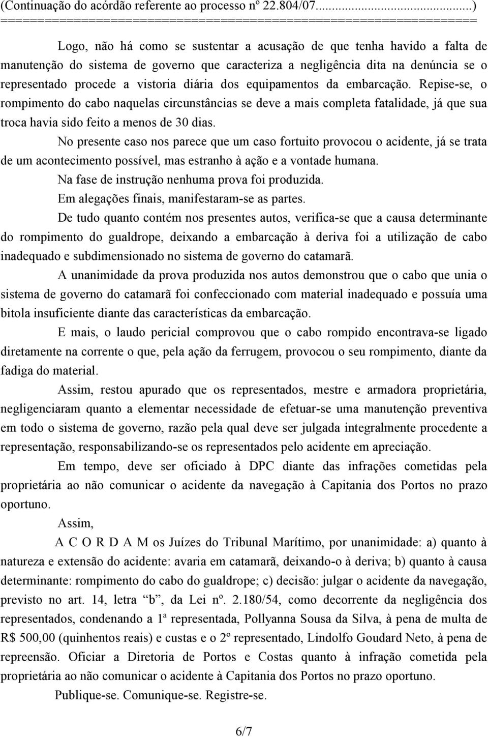 No presente caso nos parece que um caso fortuito provocou o acidente, já se trata de um acontecimento possível, mas estranho à ação e a vontade humana.