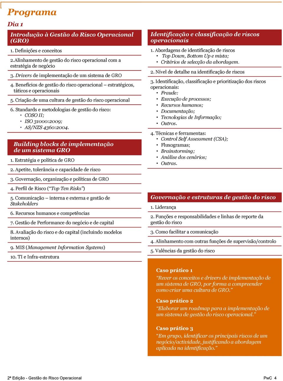 Standards e metodologias de gestão do risco: COSO II; ISO 31000:2009; AS/NZS 4360:2004. Building blocks de implementação de um sistema GRO 1. Estratégia e política de GRO 2.