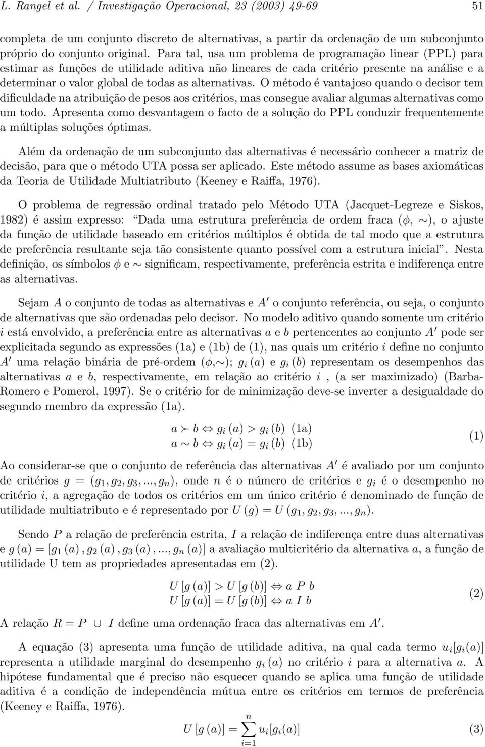 alternativas. O método é vantajoso quando o decisor tem dificuldade na atribuição de pesos aos critérios, mas consegue avaliar algumas alternativas como um todo.