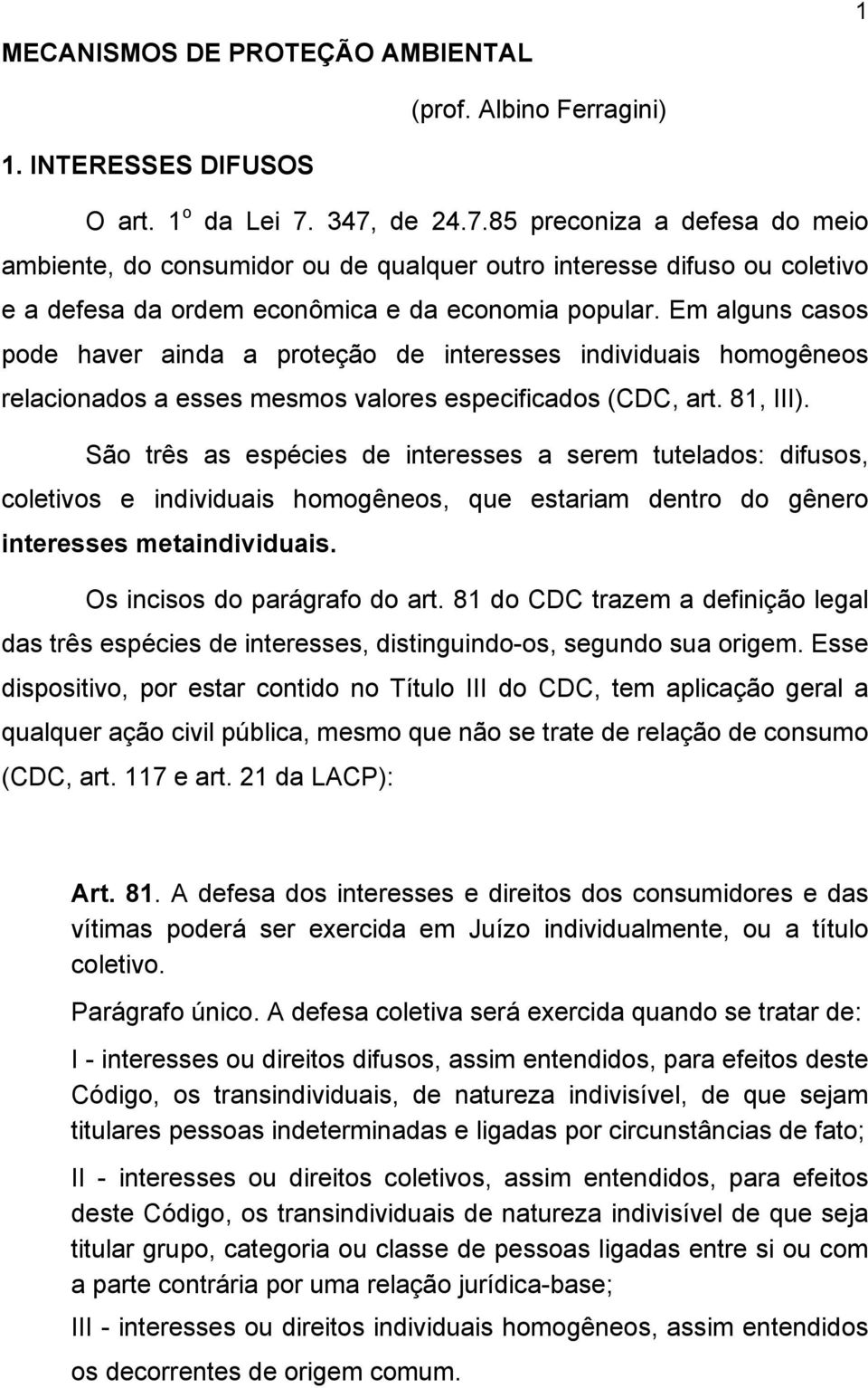 Em alguns casos pode haver ainda a proteção de interesses individuais homogêneos relacionados a esses mesmos valores especificados (CDC, art. 81, III).