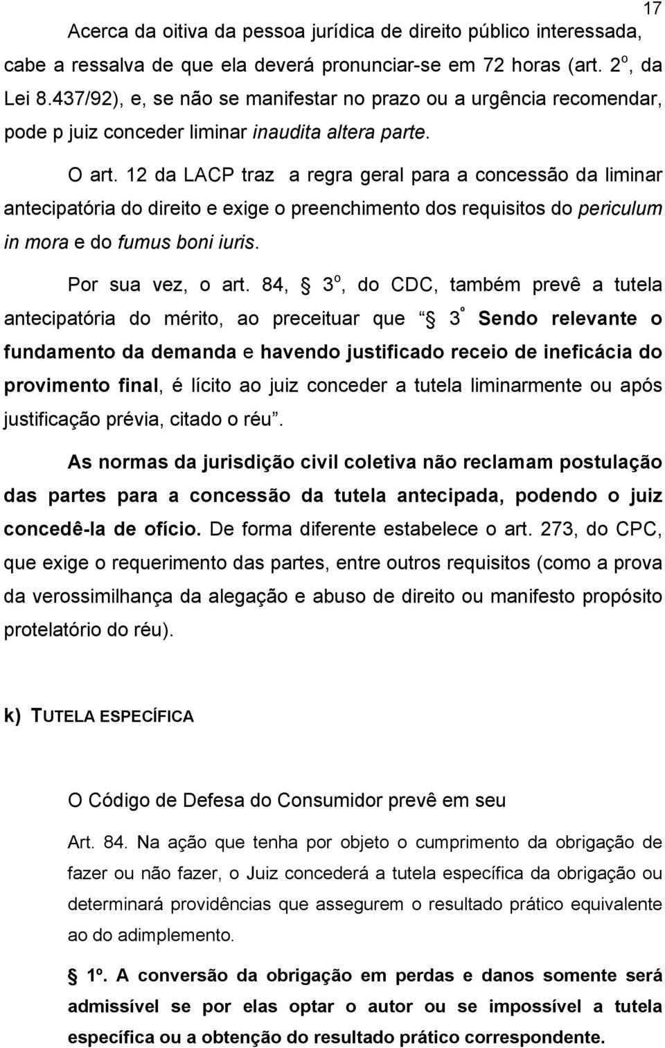 12 da LACP traz a regra geral para a concessão da liminar antecipatória do direito e exige o preenchimento dos requisitos do periculum in mora e do fumus boni iuris. Por sua vez, o art.