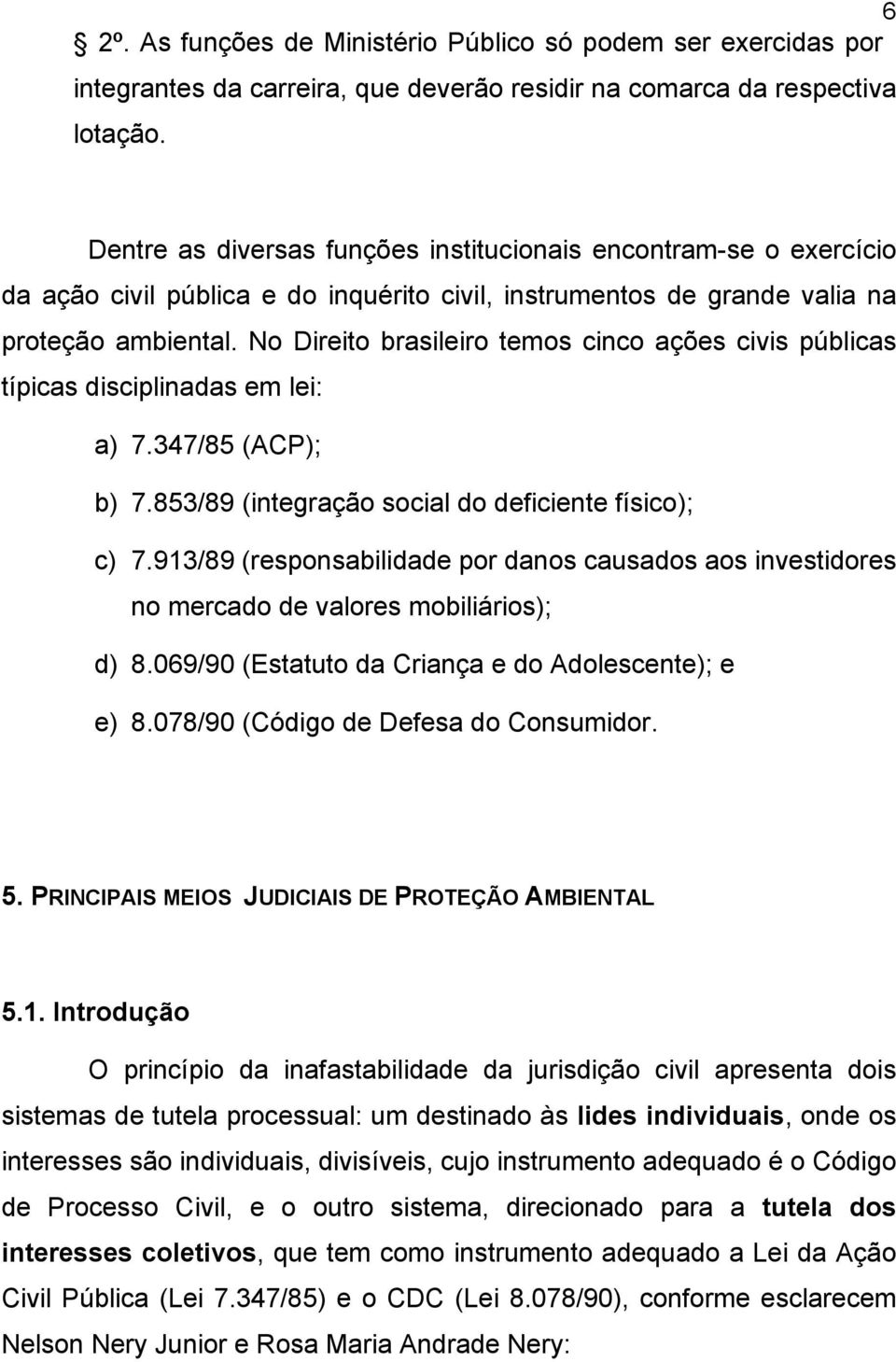 No Direito brasileiro temos cinco ações civis públicas típicas disciplinadas em lei: a) 7.347/85 (ACP); b) 7.853/89 (integração social do deficiente físico); c) 7.