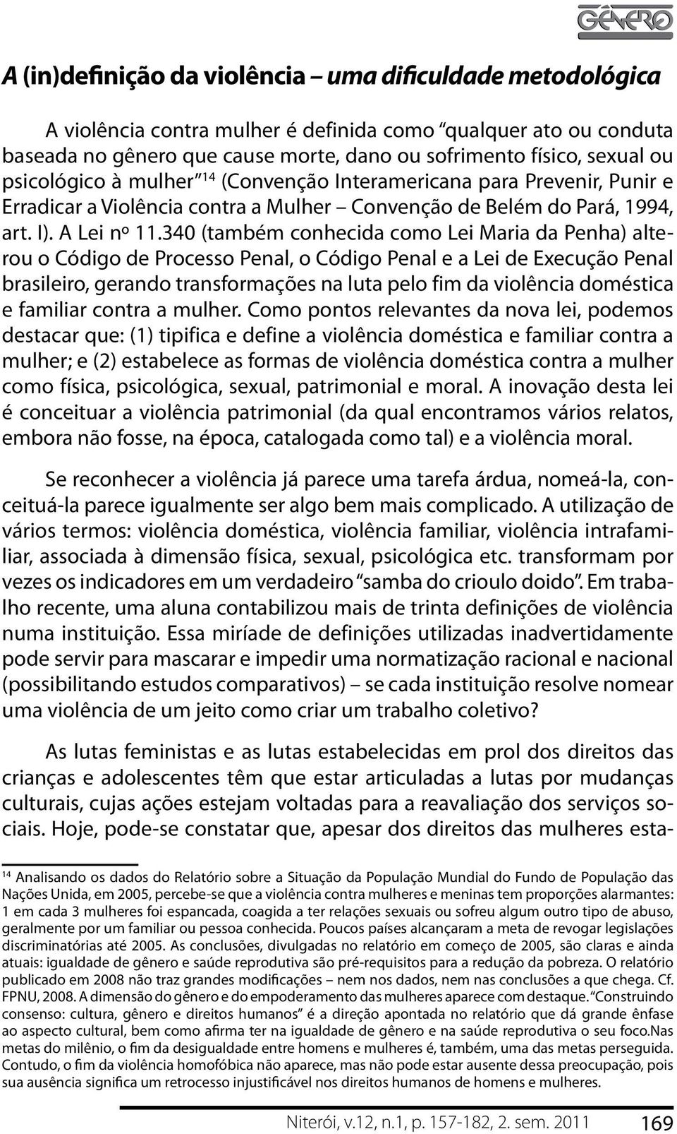 340 (também conhecida como Lei Maria da Penha) alterou o Código de Processo Penal, o Código Penal e a Lei de Execução Penal brasileiro, gerando transformações na luta pelo fim da violência doméstica