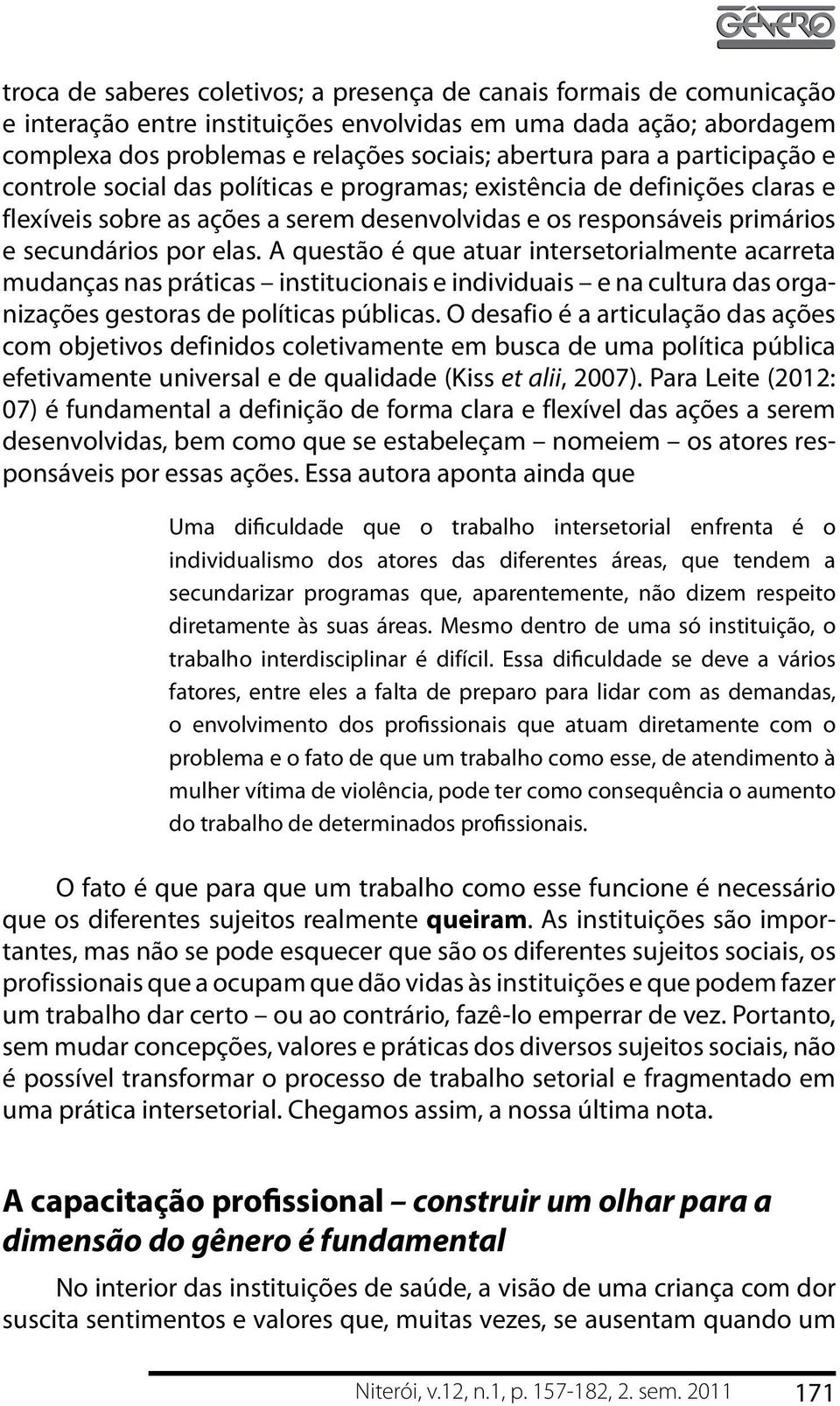 A questão é que atuar intersetorialmente acarreta mudanças nas práticas institucionais e individuais e na cultura das organizações gestoras de políticas públicas.