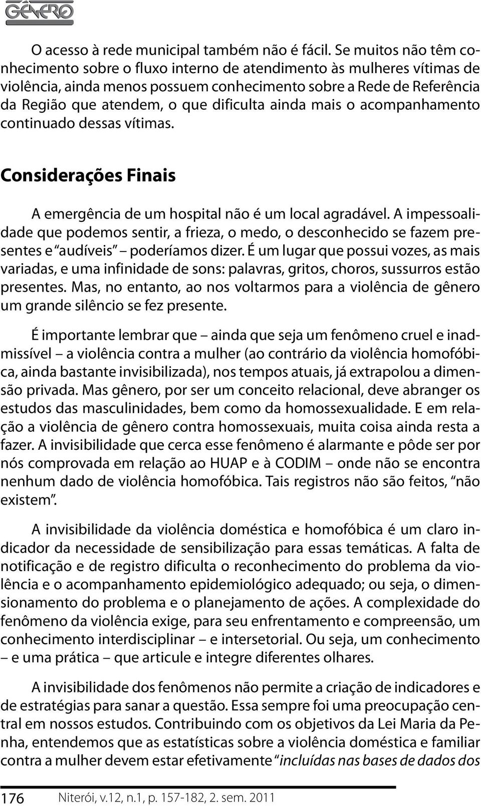 dificulta ainda mais o acompanhamento continuado dessas vítimas. Considerações Finais A emergência de um hospital não é um local agradável.