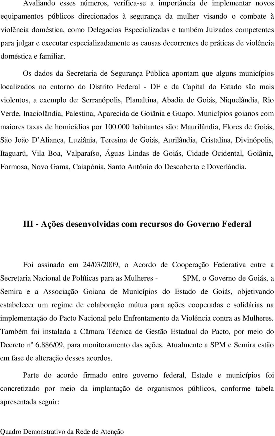 Os dados da Secretaria Segurança Pública apontam que alguns municípios localizados no entorno do Distrito Feral - DF e da Capital do Estado são mais violentos, a exemplo : Serranópolis, Planaltina,