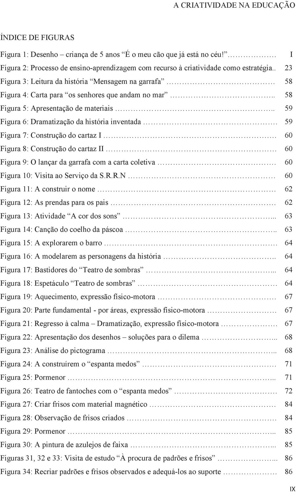 59 Figura 7: Construção do cartaz I. 60 Figura 8: Construção do cartaz II 60 Figura 9: O lançar da garrafa com a carta coletiva. 60 Figura 10: Visita ao Serviço da S.R.