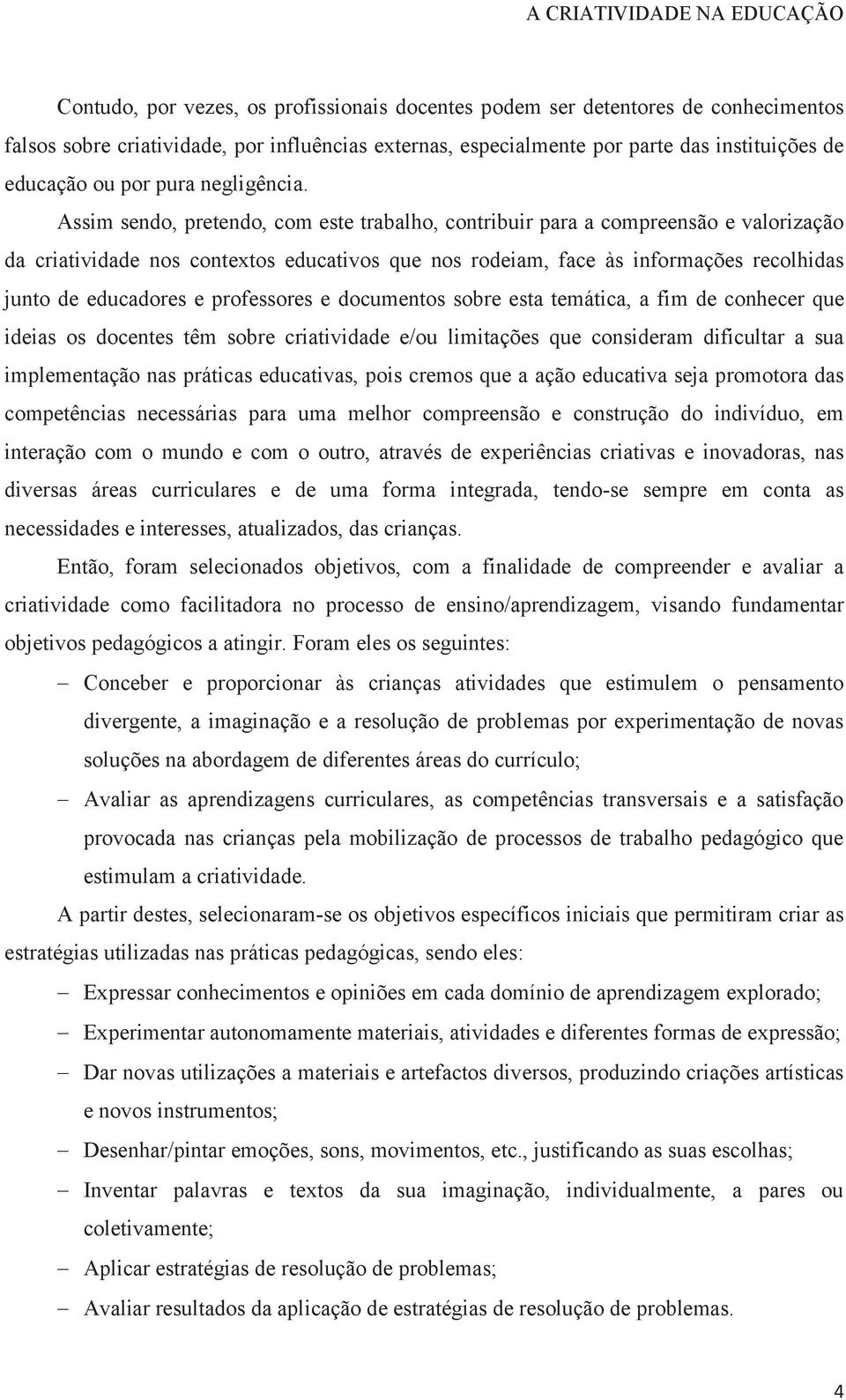 Assim sendo, pretendo, com este trabalho, contribuir para a compreensão e valorização da criatividade nos contextos educativos que nos rodeiam, face às informações recolhidas junto de educadores e