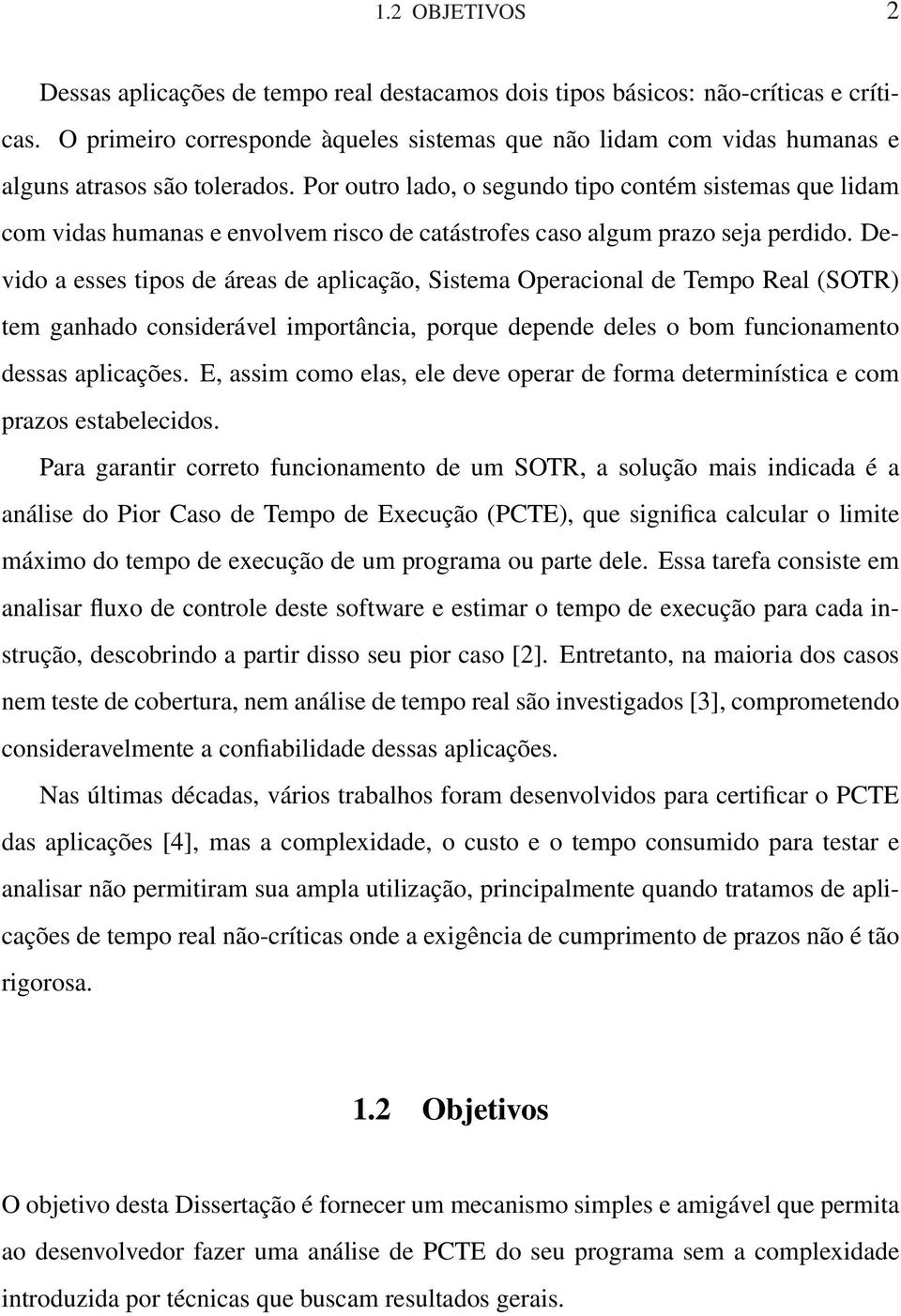 Por outro lado, o segundo tipo contém sistemas que lidam com vidas humanas e envolvem risco de catástrofes caso algum prazo seja perdido.