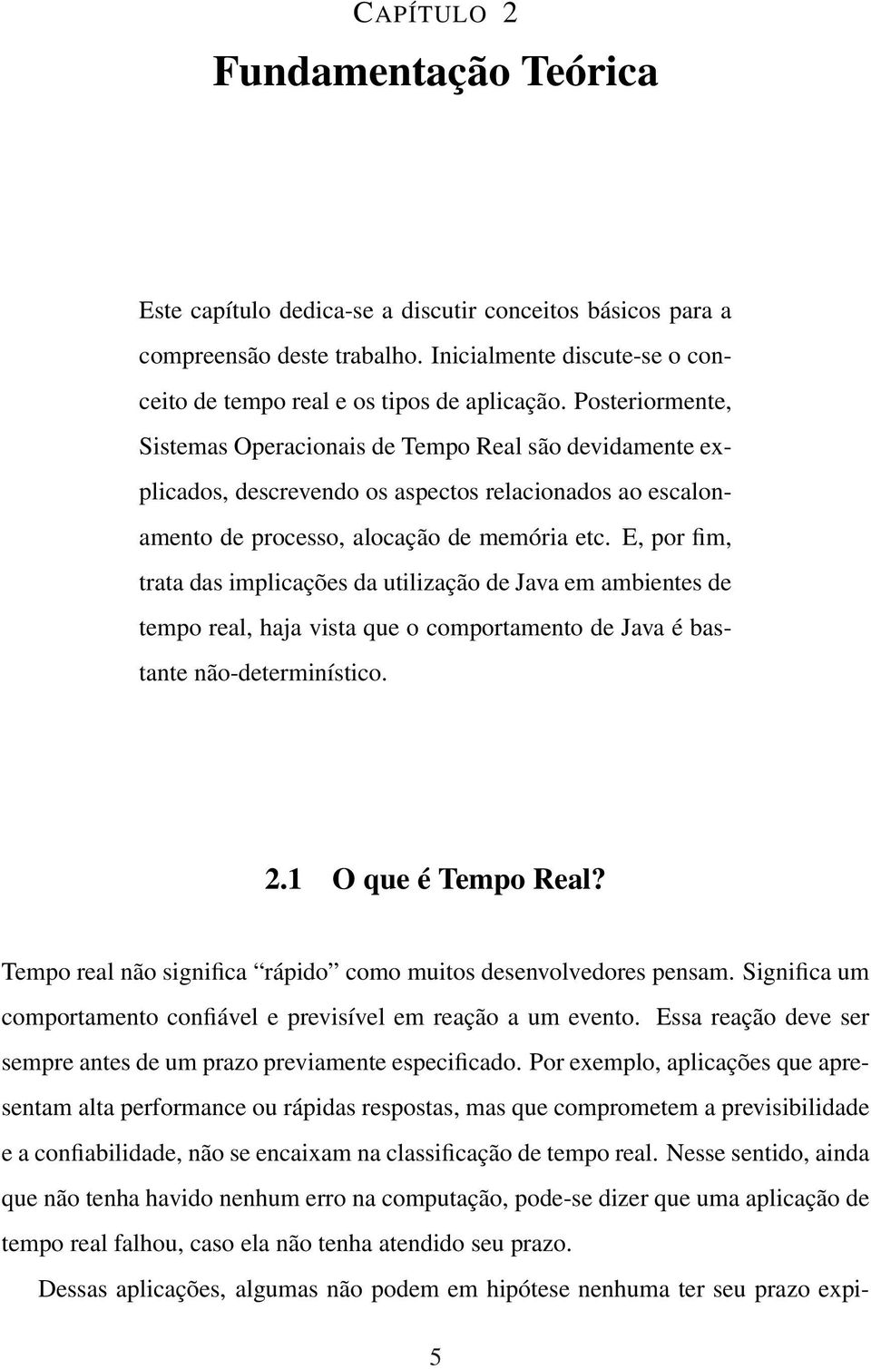 E, por fim, trata das implicações da utilização de Java em ambientes de tempo real, haja vista que o comportamento de Java é bastante não-determinístico. 2.1 O que é Tempo Real?