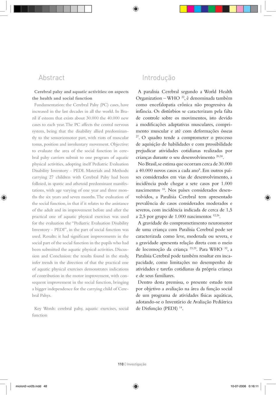 The PC affects the central nervous system, being that the disability allied predominantly to the sensoriomotor part, with riots of muscular tonus, position and involuntary movement.