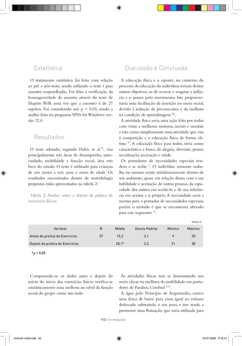 Foi considerado um p < 0,05, sendo a análise feita no programa SPSS for Windows versão 12.0. Resultados O teste adotado, segundo Haley et al.