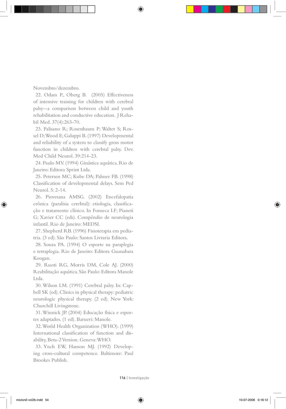 (1997) Developmental and reliability of a system to classify gross motor function in children with cerebral palsy. Dev. Med Child Neurol. 39:214-23. 24. Paulo MV. (1994) Ginástica aquática.