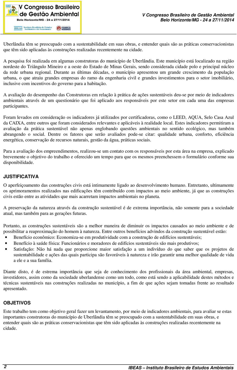 Este município está localizado na região nordeste do Triângulo Mineiro e a oeste do Estado de Minas Gerais, sendo considerada cidade polo e principal núcleo da rede urbana regional.