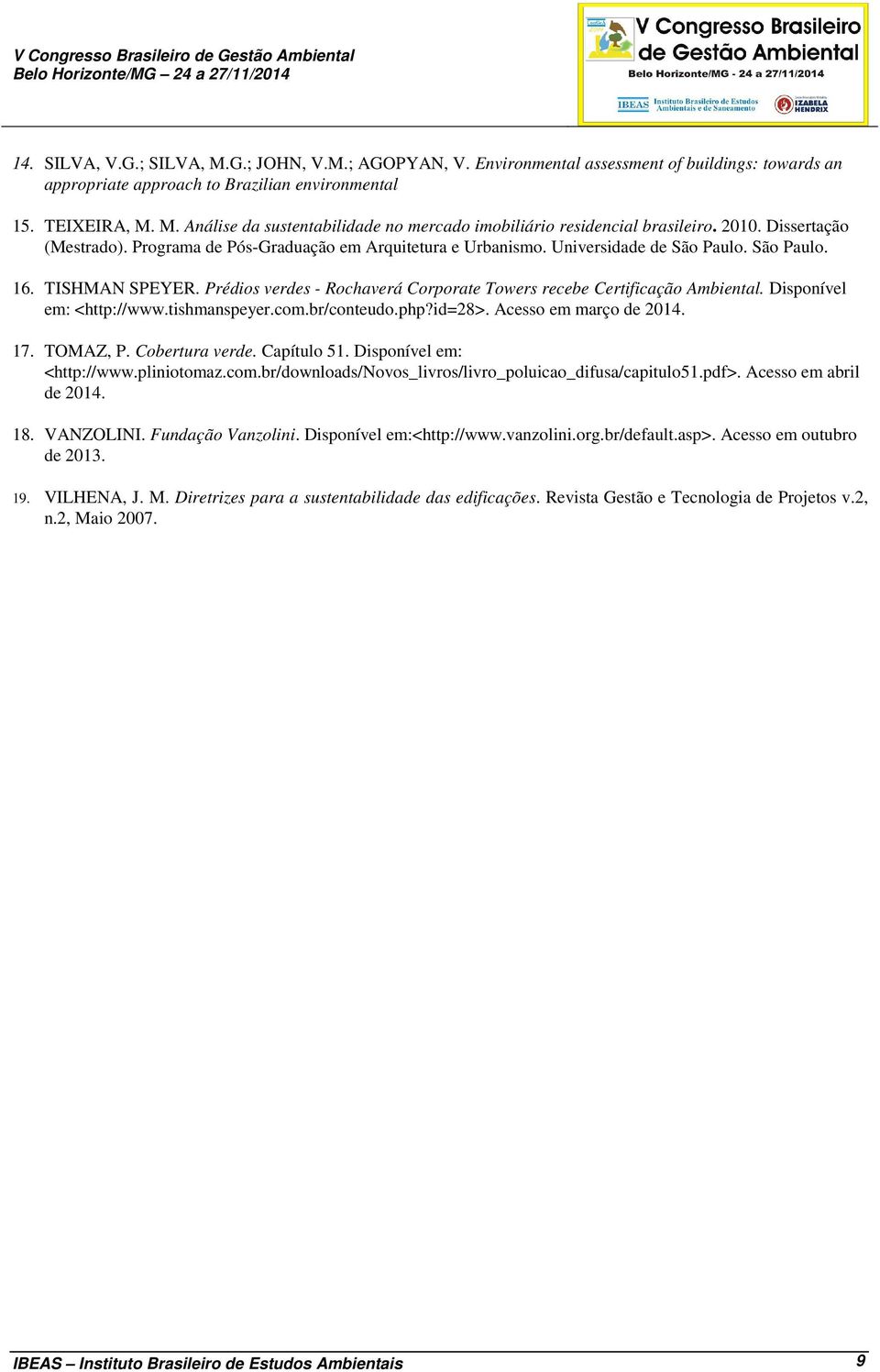 Prédios verdes - Rochaverá Corporate Towers recebe Certificação Ambiental. Disponível em: <http://www.tishmanspeyer.com.br/conteudo.php?id=28>. Acesso em março de 2014. 17. TOMAZ, P. Cobertura verde.