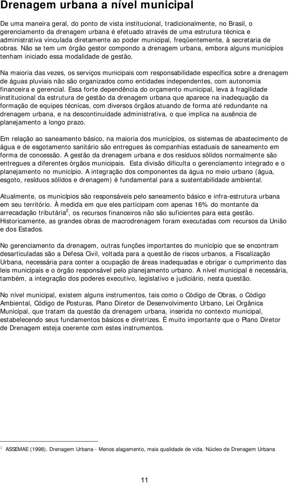 Não se tem um órgão gestor compondo a drenagem urbana, embora alguns municípios tenham iniciado essa modalidade de gestão.