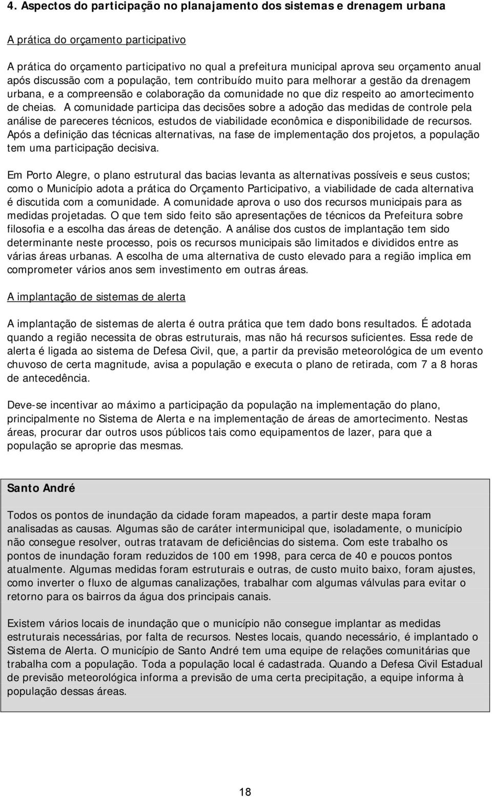 cheias. A comunidade participa das decisões sobre a adoção das medidas de controle pela análise de pareceres técnicos, estudos de viabilidade econômica e disponibilidade de recursos.