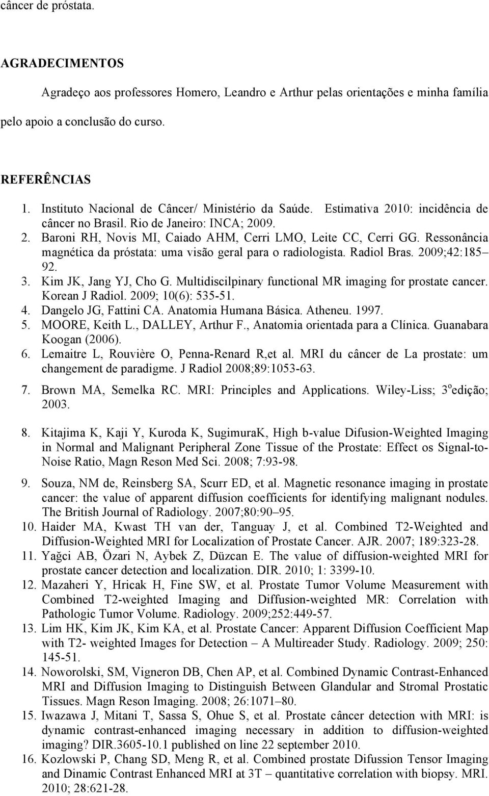 Ressonância magnética da próstata: uma visão geral para o radiologista. Radiol Bras. 2009;42:185 92. 3. Kim JK, Jang YJ, Cho G. Multidiscilpinary functional MR imaging for prostate cancer.