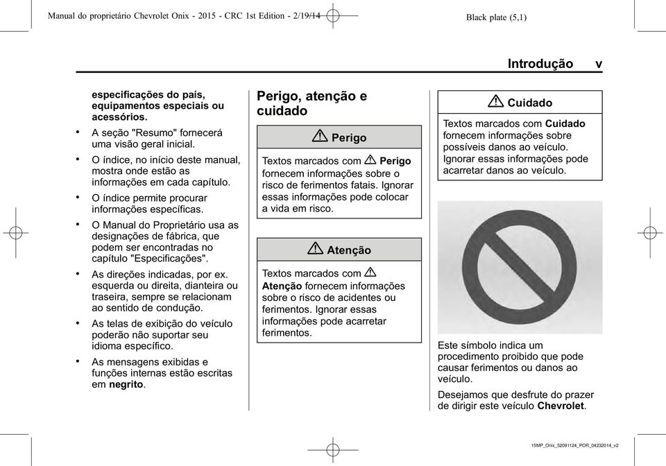 . O Manual do Proprietário usa as designações de fábrica, que podem ser encontradas no capítulo "Especificações".. As direções indicadas, por ex.