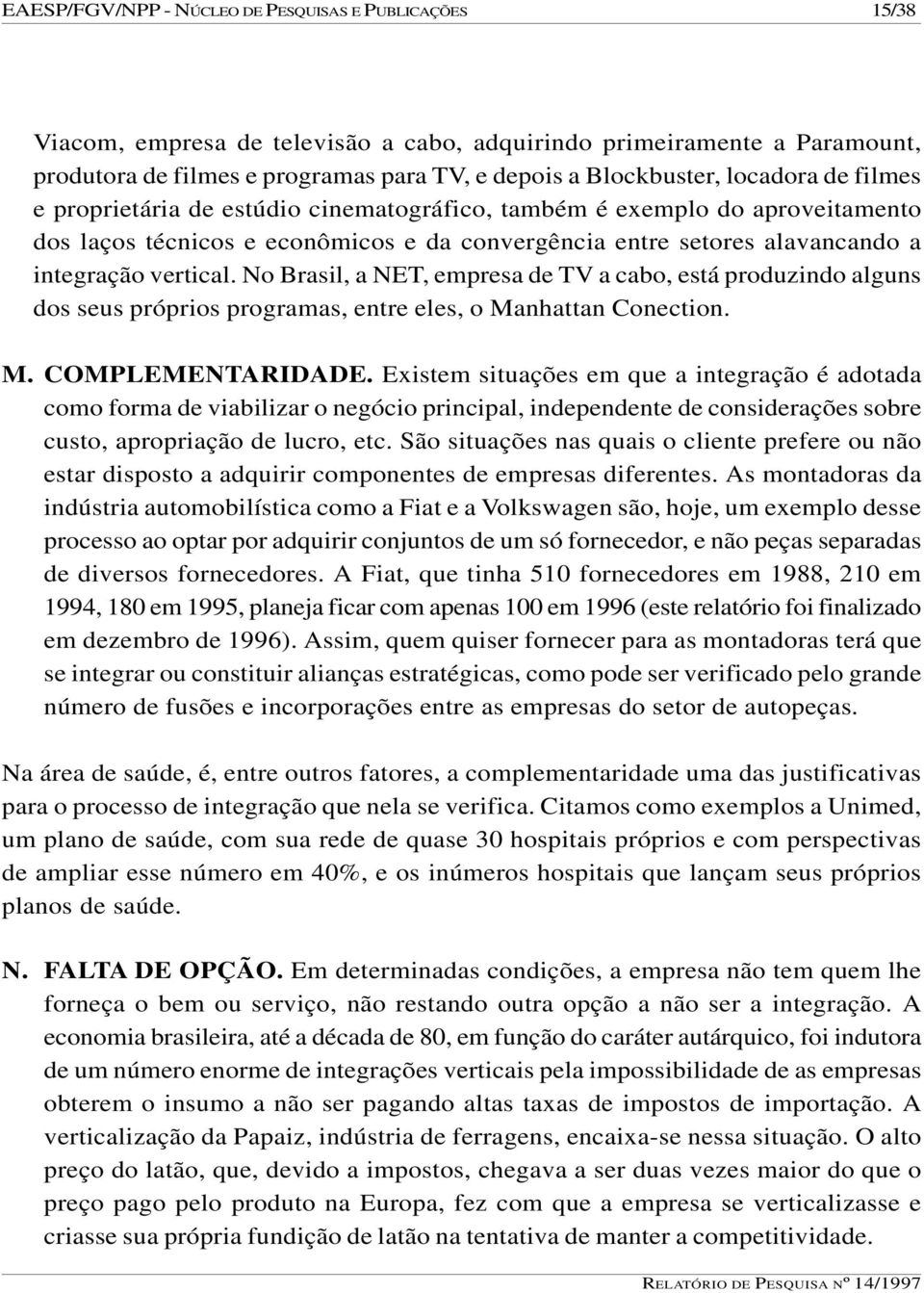 No Brasil, a NET, empresa de TV a cabo, está produzindo alguns dos seus próprios programas, entre eles, o Manhattan Conection. M. COMPLEMENTARIDADE.