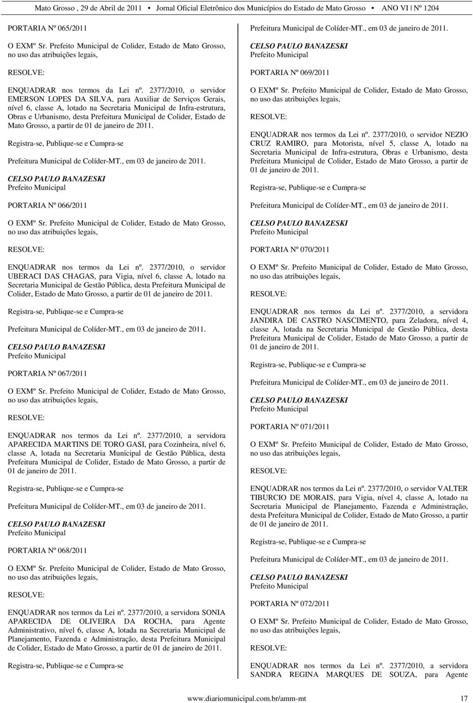 Colider, Estado de Mato Grosso, a partir de 01 de janeiro de 2011. PORTARIA Nº 066/2011 O EXMº Sr. de Colider, Estado de Mato Grosso, ENQUADRAR nos termos da Lei nº.