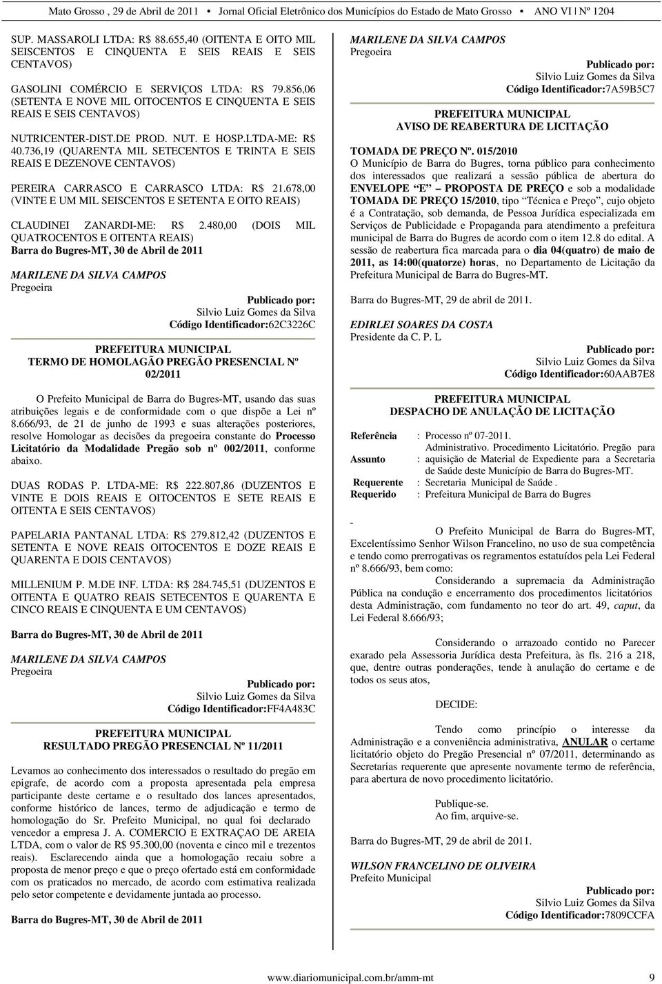 736,19 (QUARENTA MIL SETECENTOS E TRINTA E SEIS REAIS E DEZENOVE CENTAVOS) PEREIRA CARRASCO E CARRASCO LTDA: R$ 21.678,00 (VINTE E UM MIL SEISCENTOS E SETENTA E OITO REAIS) CLAUDINEI ZANARDI-ME: R$ 2.