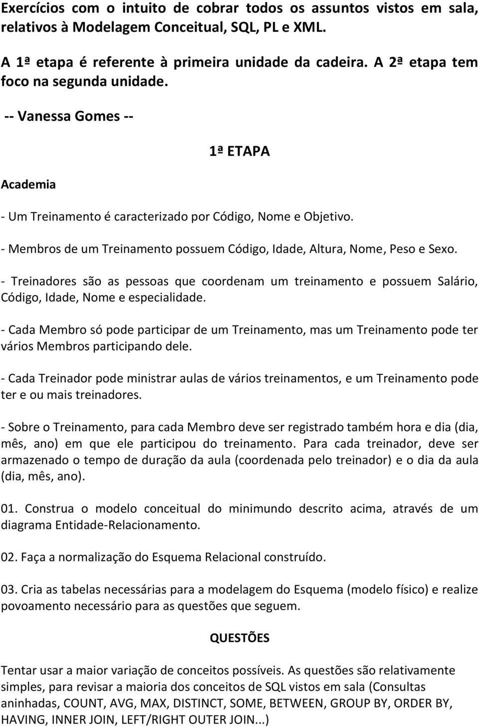 - Membros de um Treinamento possuem Código, Idade, Altura, Nome, Peso e Sexo. - Treinadores são as pessoas que coordenam um treinamento e possuem Salário, Código, Idade, Nome e especialidade.