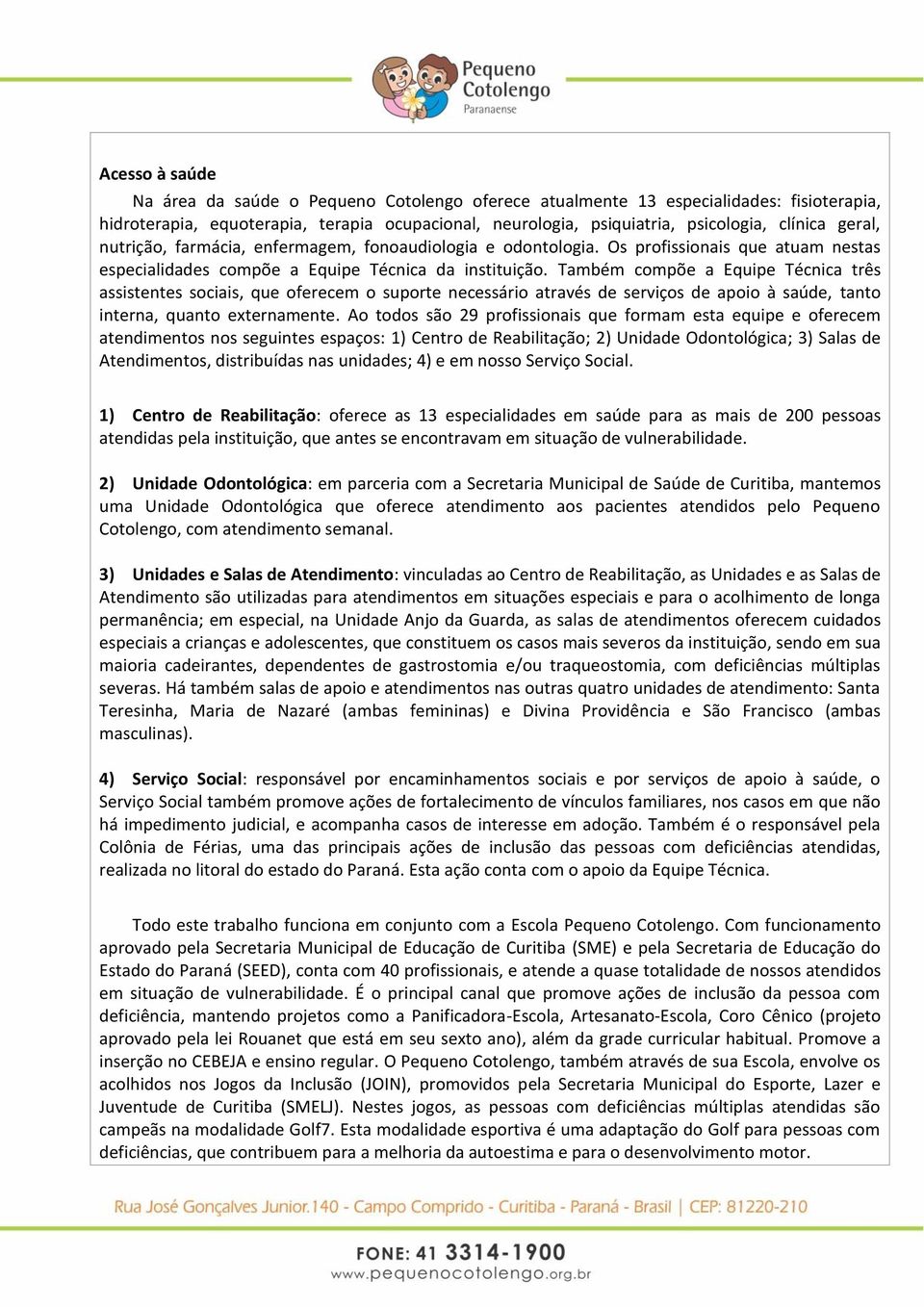 Também compõe a Equipe Técnica três assistentes sociais, que oferecem o suporte necessário através de serviços de apoio à saúde, tanto interna, quanto externamente.