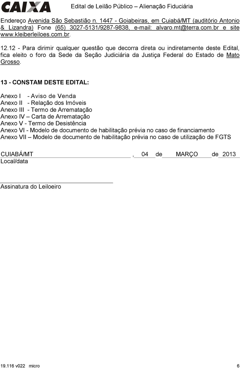 13 - CONSTAM DESTE EDITAL: Anexo I - Aviso de Anexo II - Relação dos Imóveis Anexo III - Termo de Arrematação Anexo IV Carta de Arrematação Anexo V - Termo de Desistência Anexo VI - Modelo de