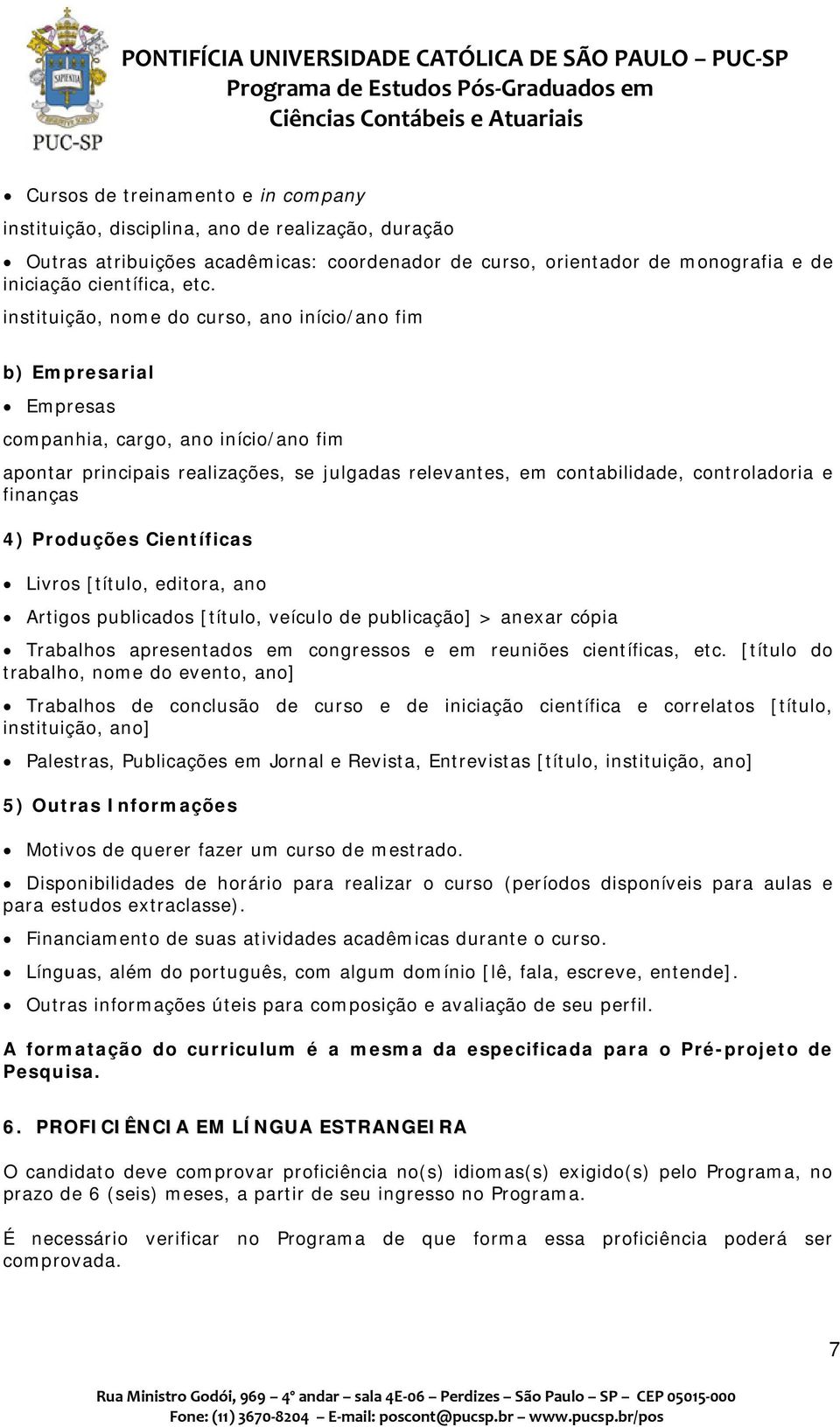 finanças 4) Produções Científicas Livros [título, editora, ano Artigos publicados [título, veículo de publicação] > anexar cópia Trabalhos apresentados em congressos e em reuniões científicas, etc.