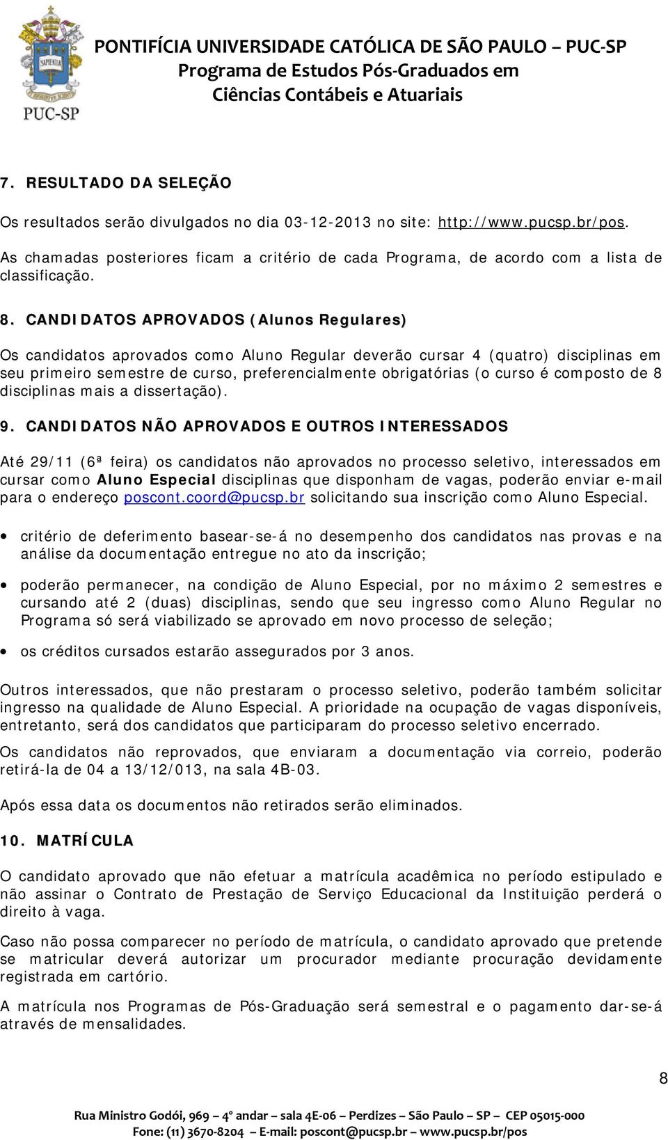 CANDIDATOS APROVADOS (Alunos Regulares) Os candidatos aprovados como Aluno Regular deverão cursar 4 (quatro) disciplinas em seu primeiro semestre de curso, preferencialmente obrigatórias (o curso é