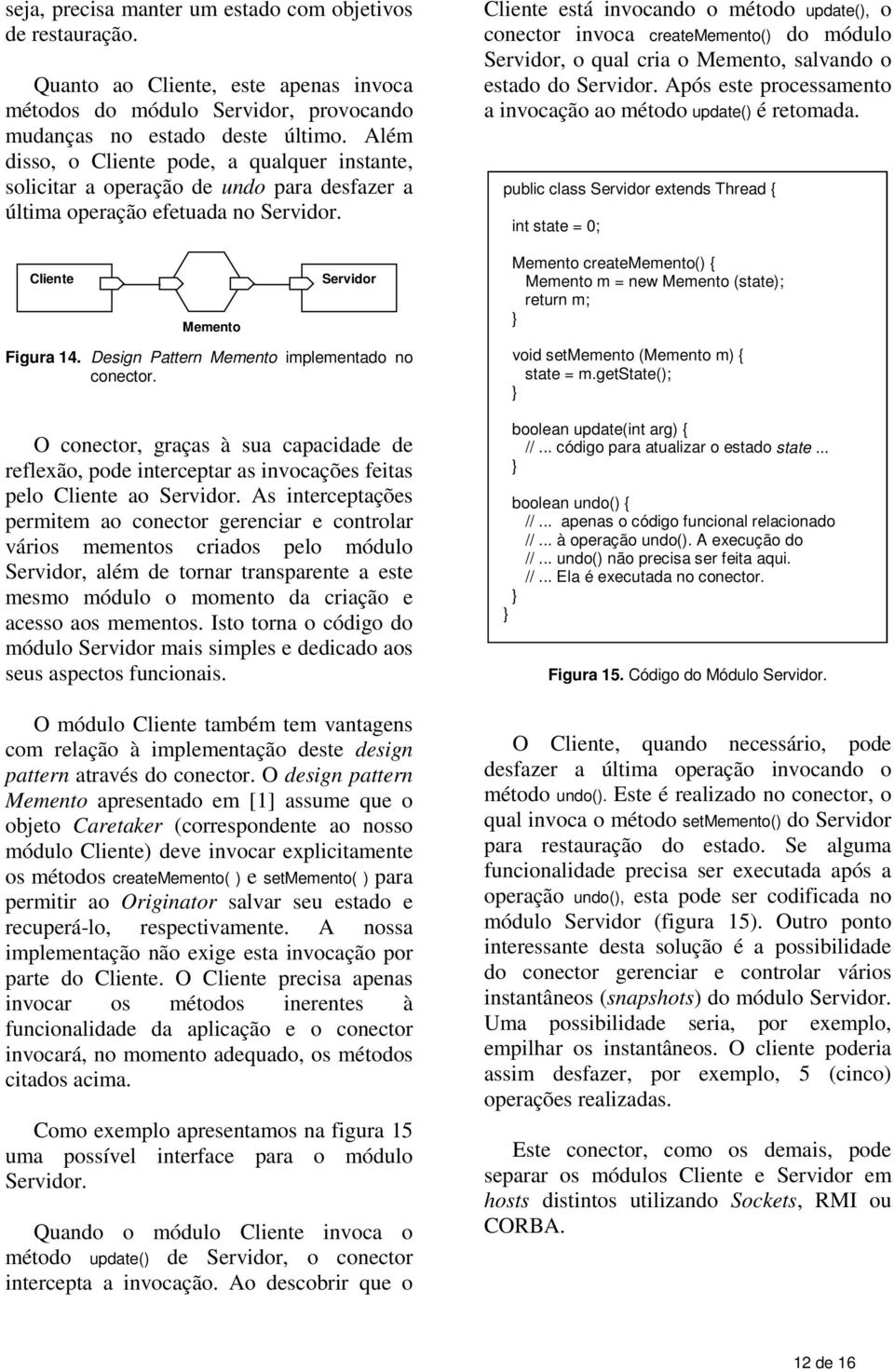 Cliente está invocando o método update(), o conector invoca creatememento() do módulo Servidor, o qual cria o Memento, salvando o estado do Servidor.