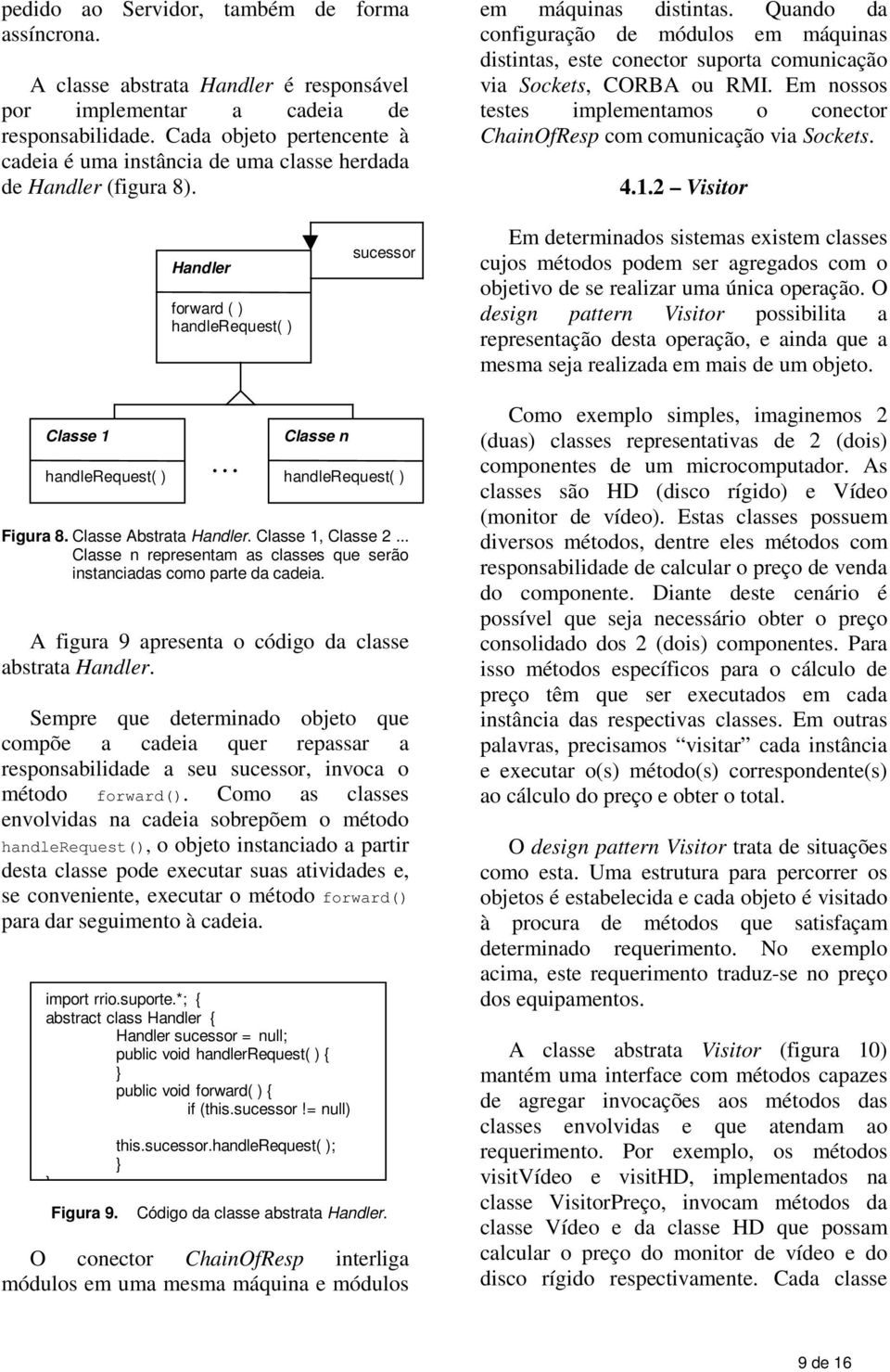 Quando da configuração de módulos em máquinas distintas, este conector suporta comunicação via Sockets, CORBA ou RMI. Em nossos testes implementamos o conector ChainOfResp com comunicação via Sockets.