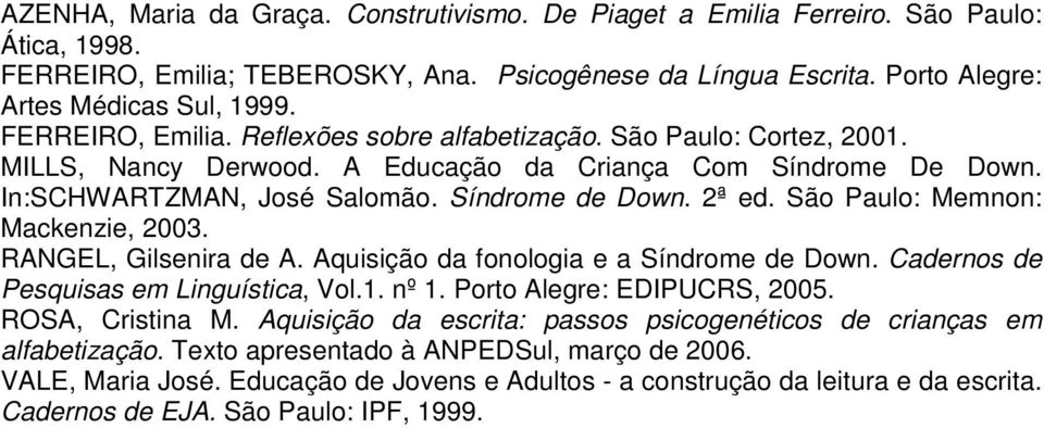 São Paulo: Memnon: Mackenzie, 2003. RANGEL, Gilsenira de A. Aquisição da fonologia e a Síndrome de Down. Cadernos de Pesquisas em Linguística, Vol.1. nº 1. Porto Alegre: EDIPUCRS, 2005.