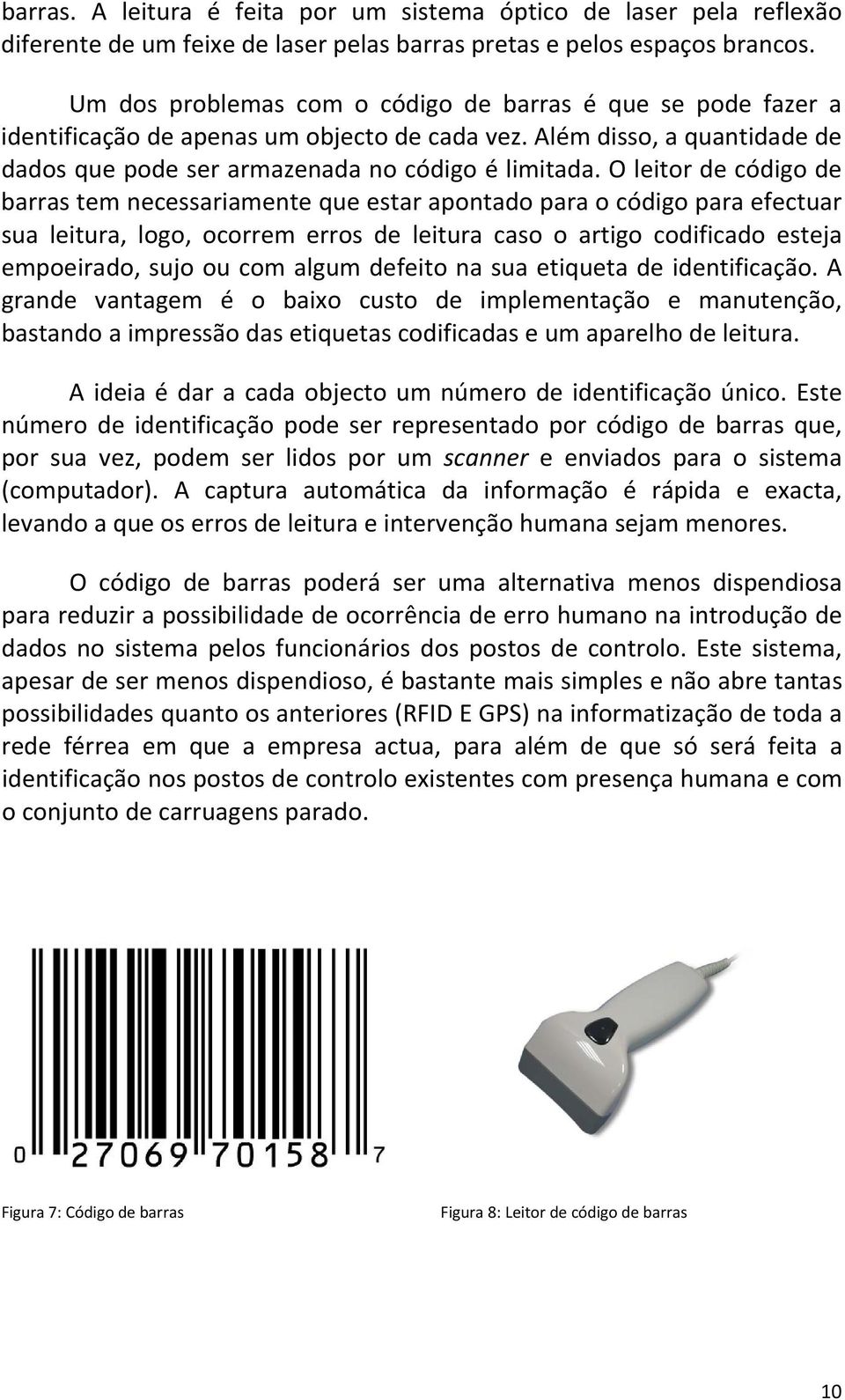 O leitor de código de barras tem necessariamente que estar apontado para o código para efectuar sua leitura, logo, ocorrem erros de leitura caso o artigo codificado esteja empoeirado, sujo ou com