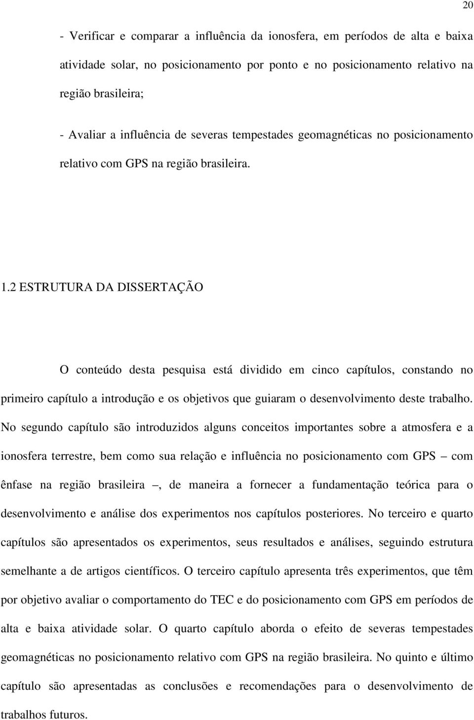 2 ESTRUTURA DA DISSERTAÇÃO O conteúdo desta pesquisa está dividido em cinco capítulos, constando no primeiro capítulo a introdução e os objetivos que guiaram o desenvolvimento deste trabalho.