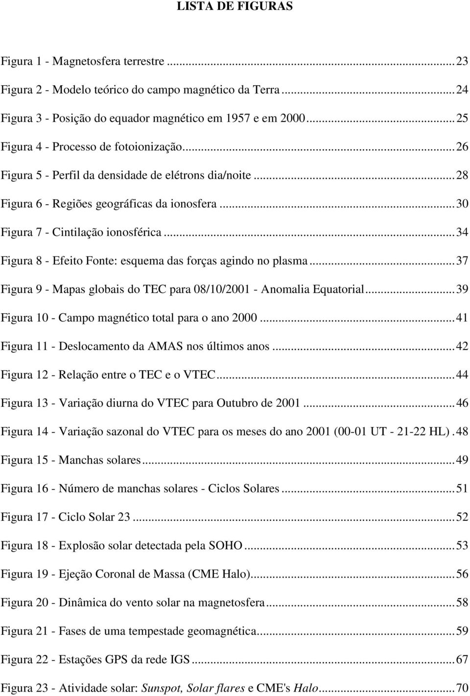 .. 34 Figura 8 - Efeito Fonte: esquema das forças agindo no plasma... 37 Figura 9 - Mapas globais do TEC para 08/10/2001 - Anomalia Equatorial... 39 Figura 10 - Campo magnético total para o ano 2000.