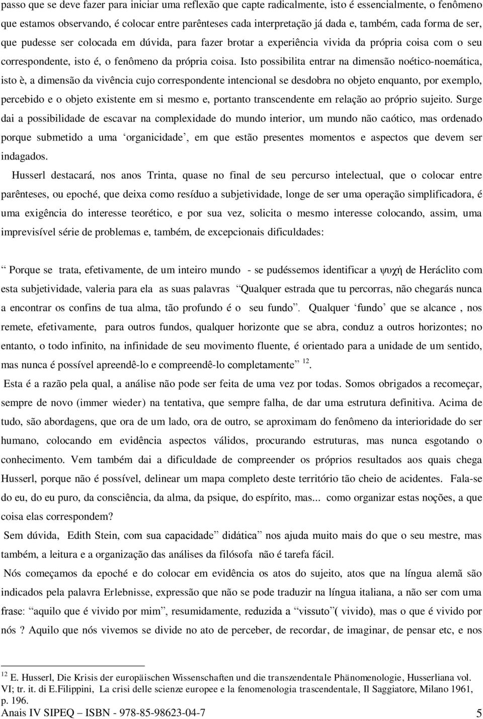 Isto possibilita entrar na dimensão noético-noemática, isto è, a dimensão da vivência cujo correspondente intencional se desdobra no objeto enquanto, por exemplo, percebido e o objeto existente em si