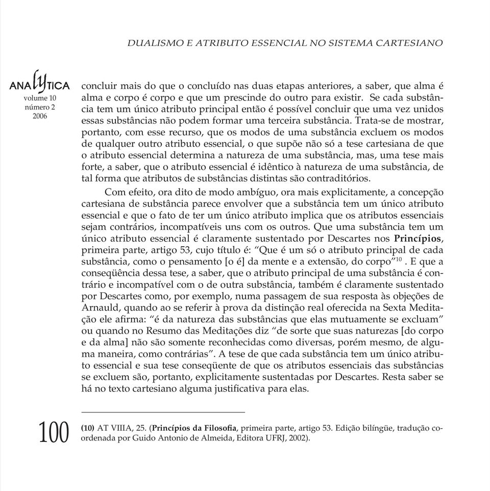 Trata-se de mostrar, portanto, com esse recurso, que os modos de uma substância excluem os modos de qualquer outro atributo essencial, o que supõe não só a tese cartesiana de que o atributo essencial