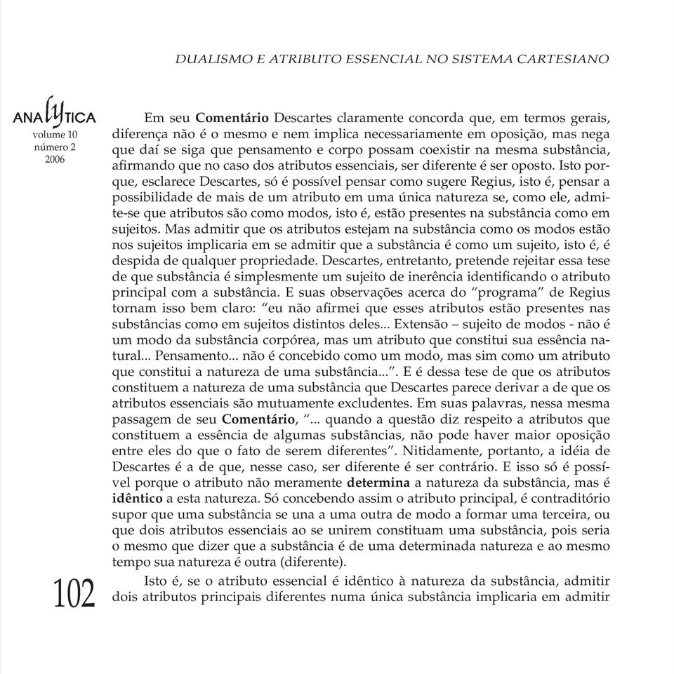 Isto porque, esclarece Descartes, só é possível pensar como sugere Regius, isto é, pensar a possibilidade de mais de um atributo em uma única natureza se, como ele, admite-se que atributos são como