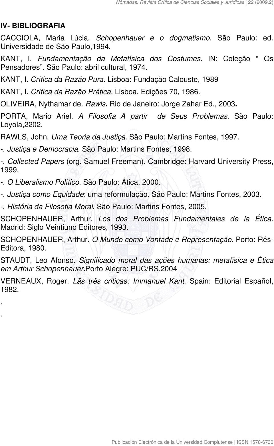 Rio de Janeiro: Jorge Zahar Ed., 2003. PORTA, Mario Ariel. A Filosofia A partir de Seus Problemas. São Paulo: Loyola,2202. RAWLS, John. Uma Teoria da Justiça. São Paulo: Martins Fontes, 1997. -.