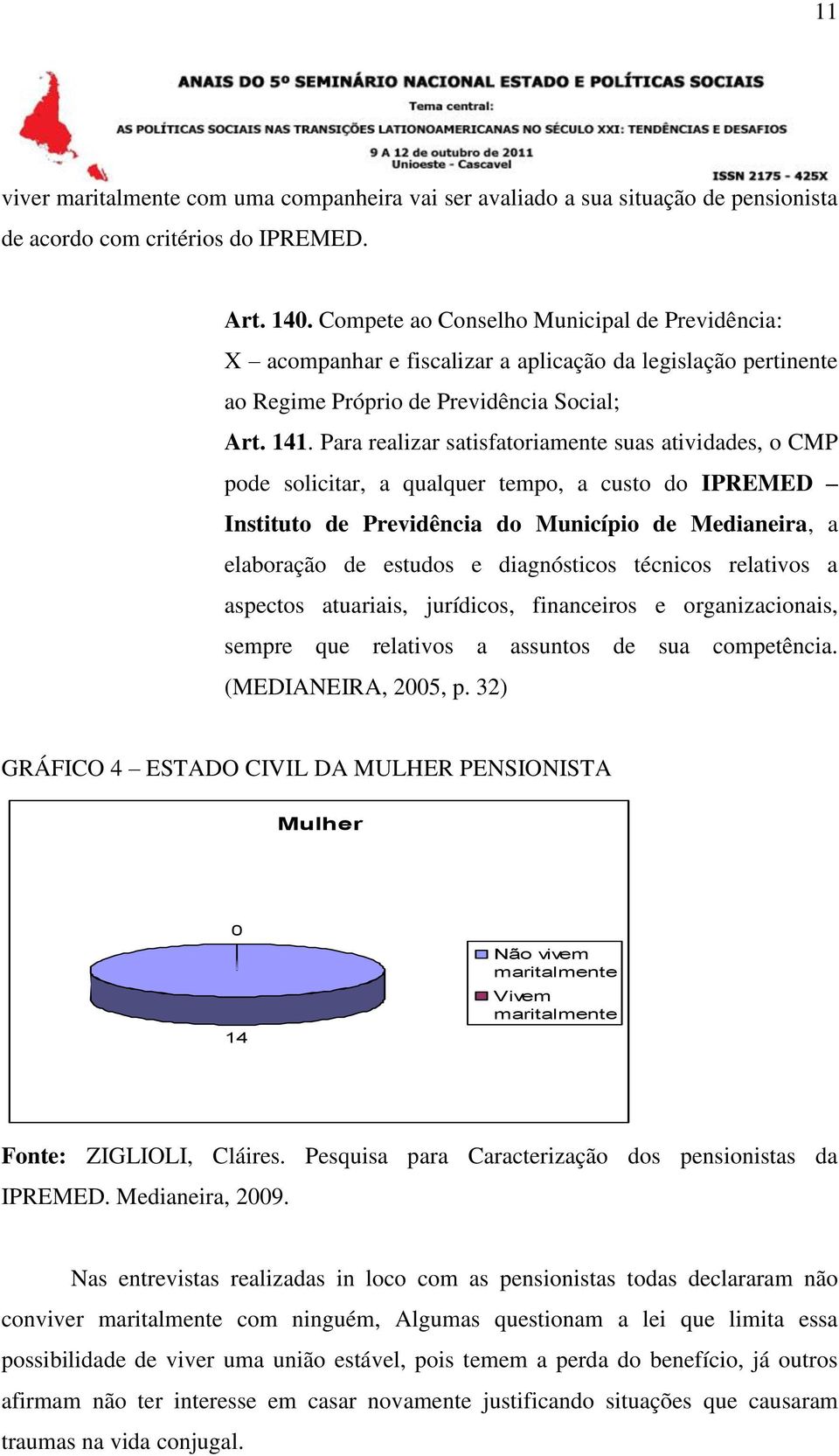 Para realizar satisfatoriamente suas atividades, o CMP pode solicitar, a qualquer tempo, a custo do IPREMED Instituto de Previdência do Município de Medianeira, a elaboração de estudos e diagnósticos