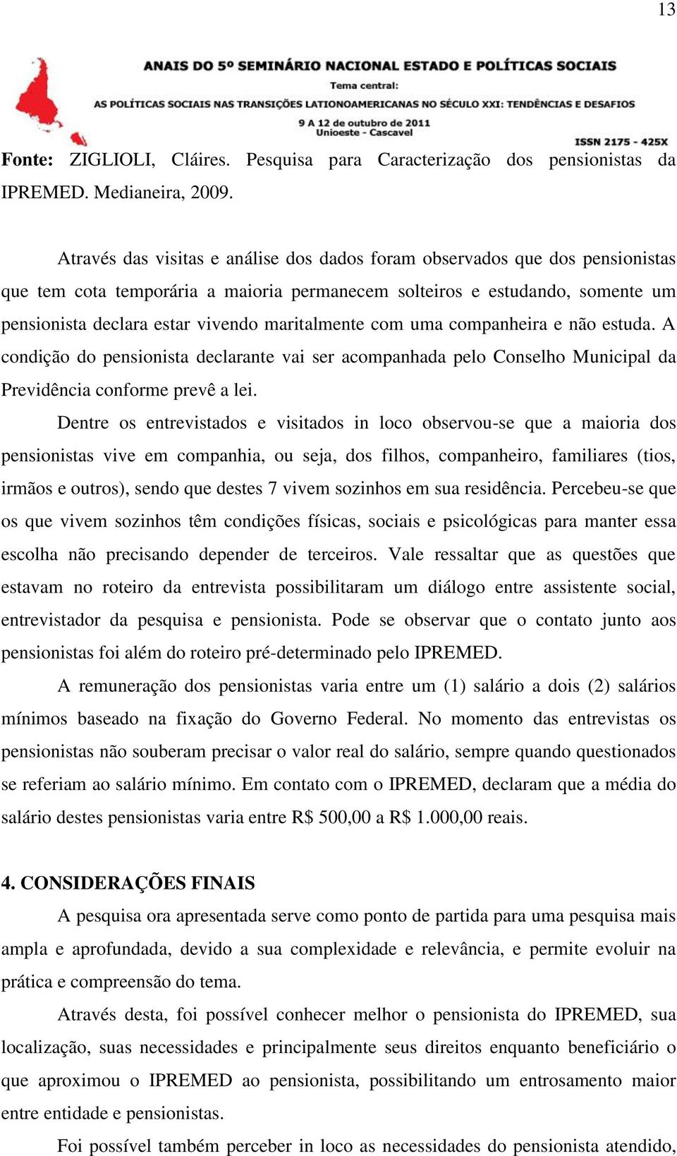 maritalmente com uma companheira e não estuda. A condição do pensionista declarante vai ser acompanhada pelo Conselho Municipal da Previdência conforme prevê a lei.