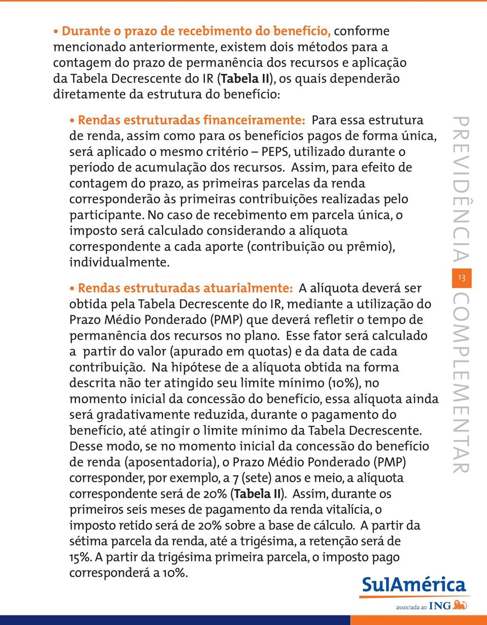 aplicado o mesmo critério PEPS, utilizado durante o período de acumulação dos recursos.