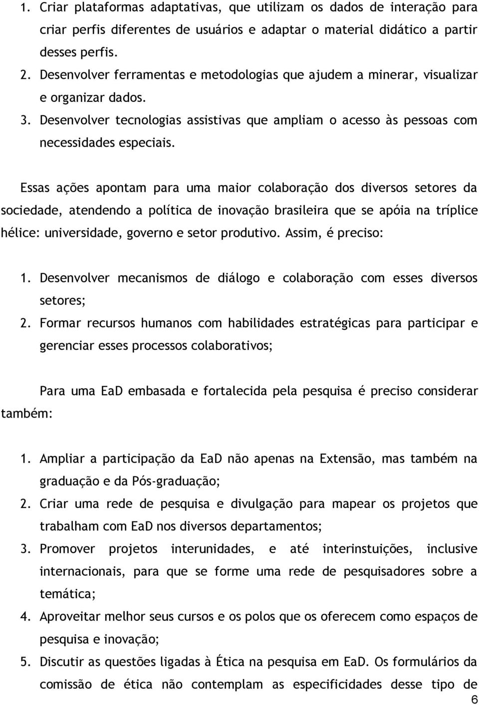 Essas ações apontam para uma maior colaboração dos diversos setores da sociedade, atendendo a política de inovação brasileira que se apóia na tríplice hélice: universidade, governo e setor produtivo.