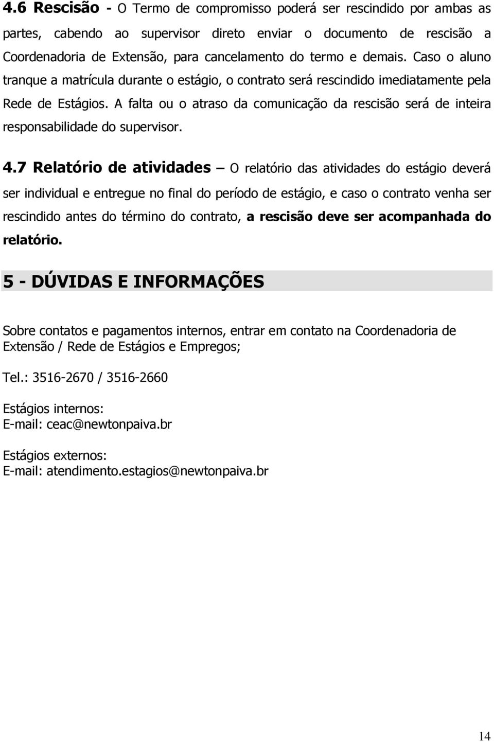 A falta ou o atraso da comunicação da rescisão será de inteira responsabilidade do supervisor. 4.