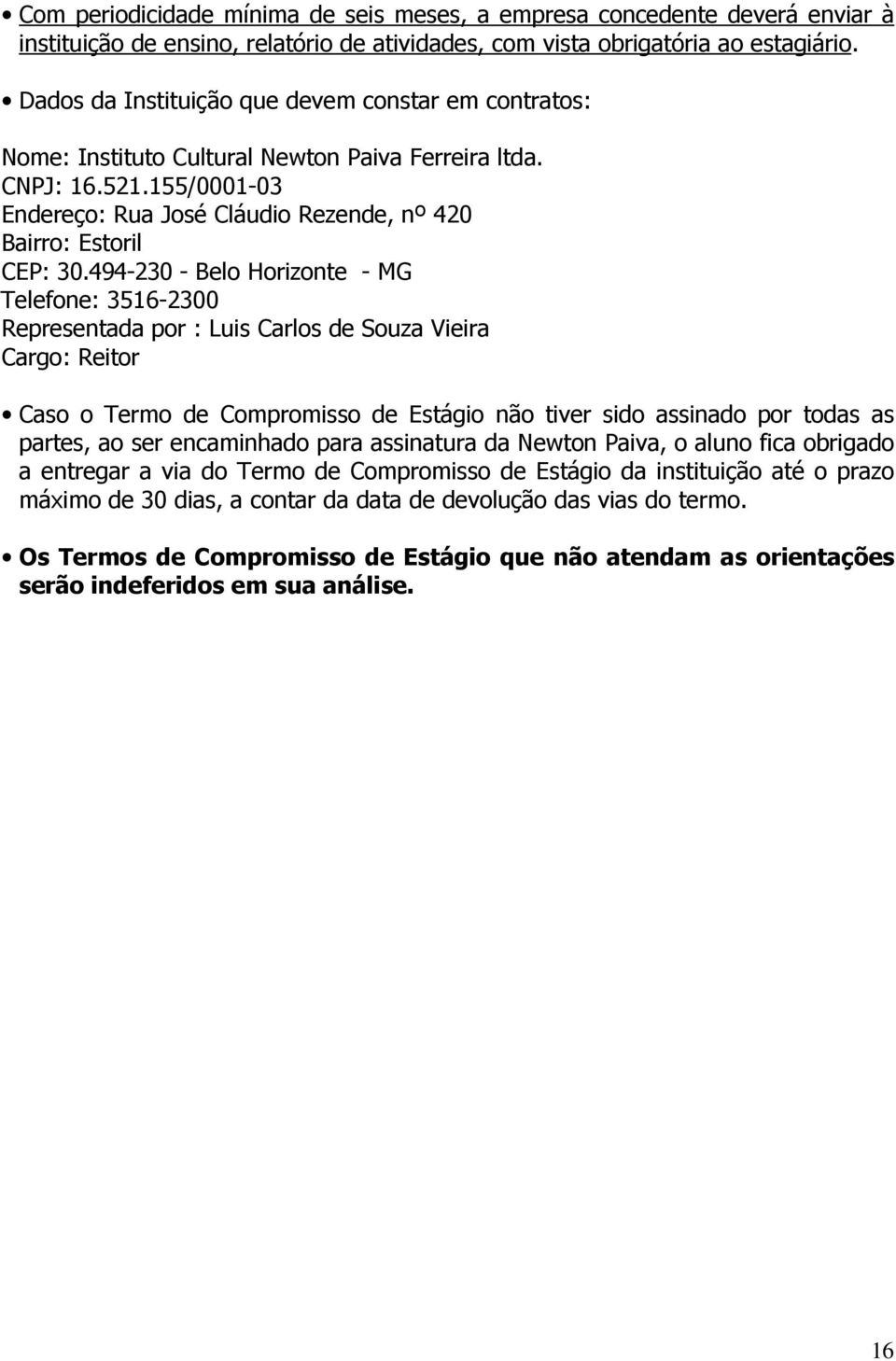 494-230 - Belo Horizonte - MG Telefone: 3516-2300 Representada por : Luis Carlos de Souza Vieira Cargo: Reitor Caso o Termo de Compromisso de Estágio não tiver sido assinado por todas as partes, ao