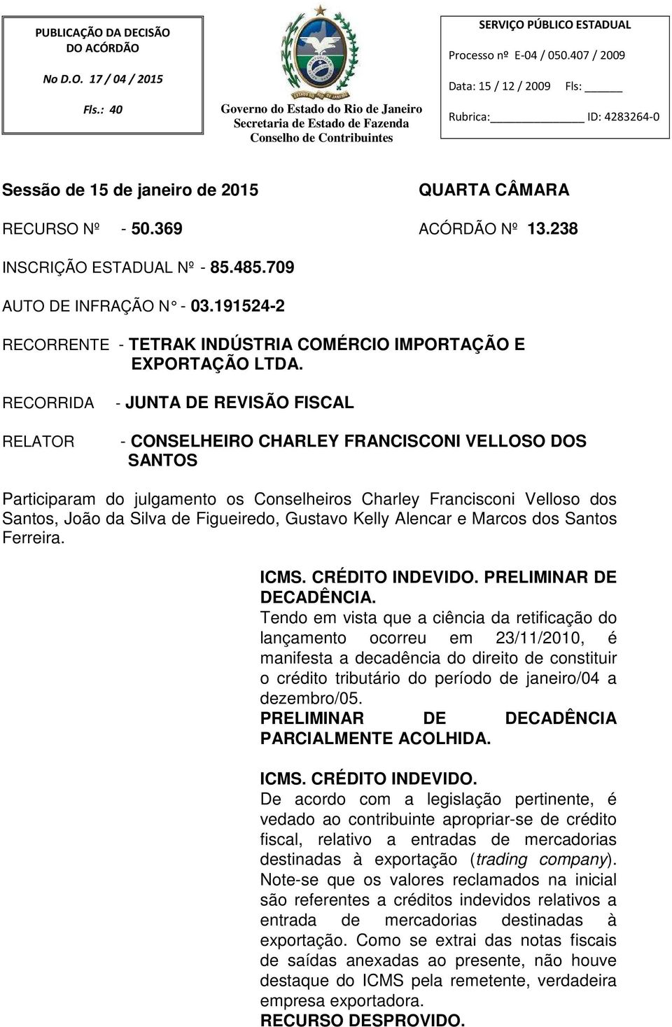 RECORRIDA RELATOR - JUNTA DE REVISÃO FISCAL - CONSELHEIRO CHARLEY FRANCISCONI VELLOSO DOS SANTOS Participaram do julgamento os Conselheiros Charley Francisconi Velloso dos Santos, João da Silva de